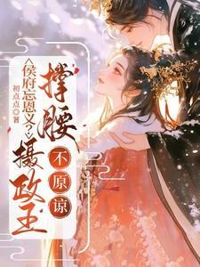 侯府忘恩义?摄政王撑腰,不原谅